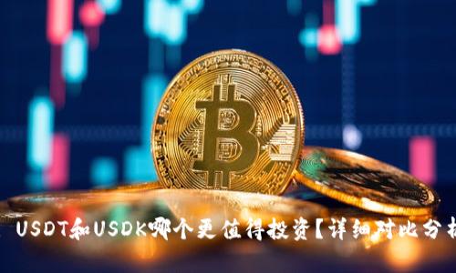: USDT和USDK哪个更值得投资?详细对比分析