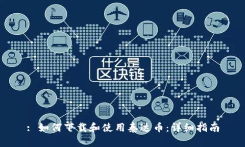 : 如何下载和使用泰达币:详细指南