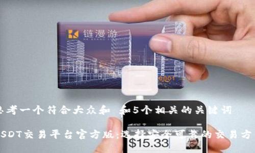 思考一个符合大众和 和5个相关的关键词

USDT交易平台官方版：选择安全可靠的交易方式
