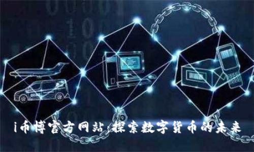 i币博官方网站:探索数字货币的未来