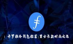 : 卡罗拉冷钱包推荐：男士长款时尚之