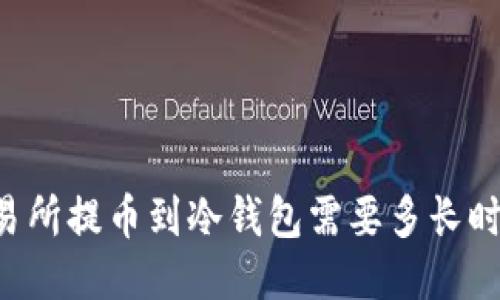 交易所提币到冷钱包需要多长时间?