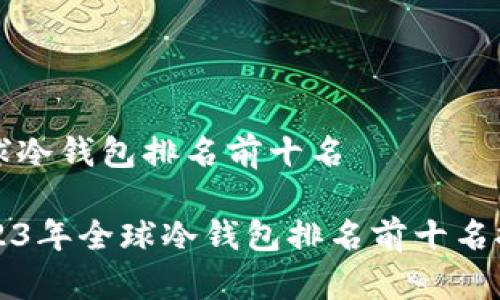 全球冷钱包排名前十名
2023年全球冷钱包排名前十名推荐