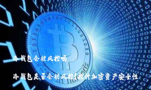 冷钱包会被风控吗
冷钱包是否会被风控?探讨加密资产安全性