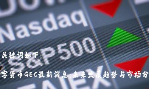 与关键词如下:
数字货币GEC最新消息:未来发展趋势与市场分析