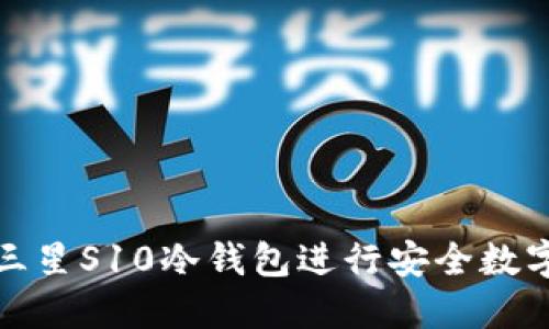如何使用三星S10冷钱包进行安全数字货币管理