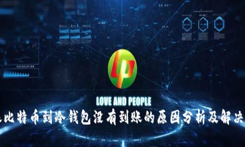 转账比特币到冷钱包没有到账的原因分析及解决方案