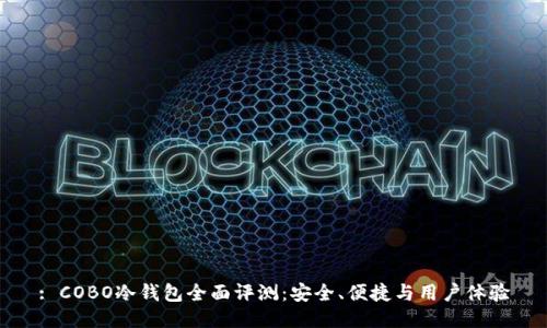 : COBO冷钱包全面评测:安全、便捷与用户体验