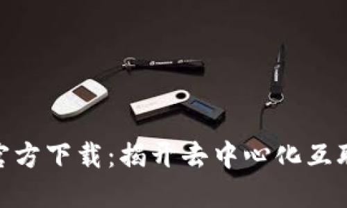 : Web 3.0官方下载:揭开去中心化互联网的新时代