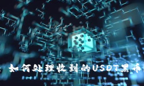 : 如何处理收到的USDT黑币?