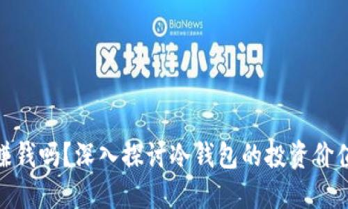 : 做冷钱包赚钱吗?深入探讨冷钱包的投资价值与未来趋势