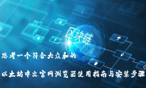 思考一个符合大众和的
以太坊中文官网浏览器使用指南与安装步骤