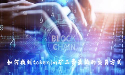 如何找到tokenim矿工费最低的交易方式