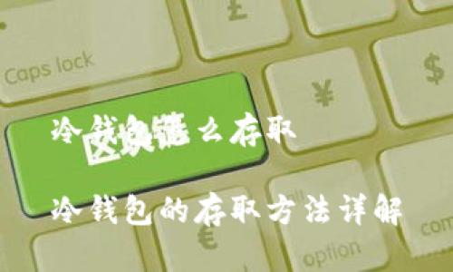冷钱包怎么存取

冷钱包的存取方法详解