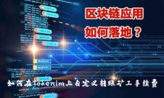 如何在Tokenim上自定义转账矿工手续费