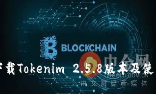 如何下载Tokenim 2.5.8版本及使用指南