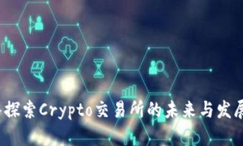 深入探索Crypto交易所的未来与发展现状