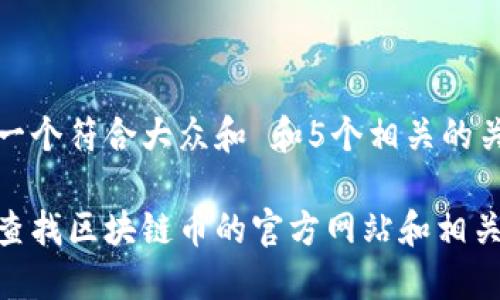 思考一个符合大众和 和5个相关的关键词
如何查找区块链币的官方网站和相关信息