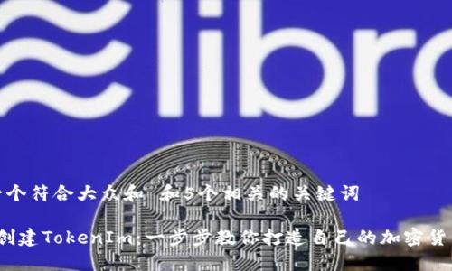 思考一个符合大众和 和5个相关的关键词
如何创建TokenIm:一步步教你打造自己的加密货币令牌