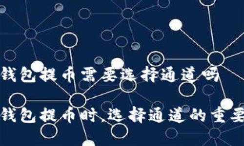 冷钱包提币需要选择通道吗

冷钱包提币时，选择通道的重要性