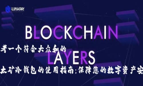 思考一个符合大众和的

以太矿冷钱包的使用指南：保障您的数字资产安全