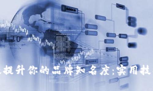 如何有效提升你的品牌知名度：实用技巧与策略