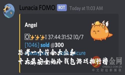 思考一个符合大众和  
十大最安全的冷钱包游戏排行榜