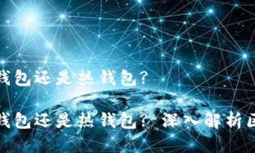 链上钱包是冷钱包还是热钱包? 

链上钱包是冷钱包还是热钱包? 深入解析区块链钱包类型