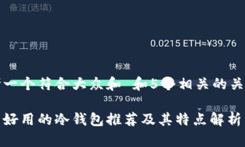 思考一个符合大众和 和5个相关的关键词

比较好用的冷钱包推荐及其特点解析