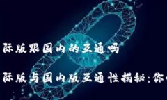 tokenim钱包国际版跟国内的互通吗tokenim钱包国际版